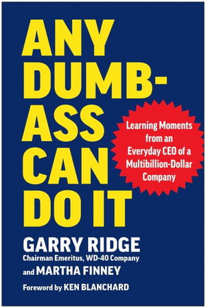 Any Dumb-Ass Can Do It : Learning Moments from an Everyday CEO of a Multi-Billion-Dollar Company - Garry Ridge