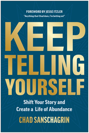 Keep Telling Yourself : Shift Your Story and Create a Life of Abundance - Chad Sanschagrin