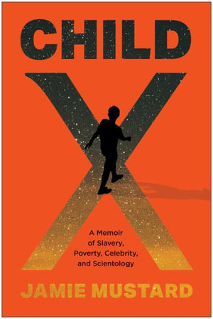 Child X : A Memoir of Slavery, Poverty, Celebrity, and Scientology - Jamie Mustard