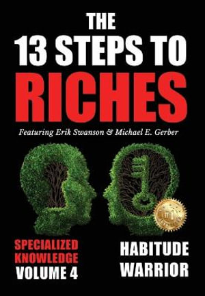 The 13 Steps to Riches - Volume 4 : Habitude Warrior Special Edition Specialized Knowledge with Michael E. Gerber - Erik Swanson