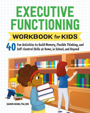 Executive Functioning Workbook for Kids : 40 Fun Activities to Build Memory, Flexible Thinking, and Self-Control Skills at Home, in School, and Beyond - Dr. Sharon Grand PhD, BCN