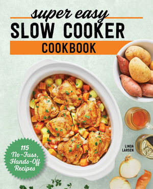 Super Easy Slow Cooker Cookbook : 115 No-Fuss, Hands-Off Recipes - Linda Larsen