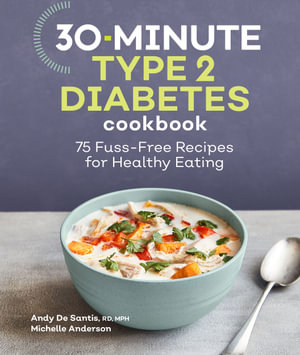 30-Minute Type 2 Diabetes Cookbook : 75 Fuss-Free Recipes for Healthy Eating - Andy De Santis RD, MPH