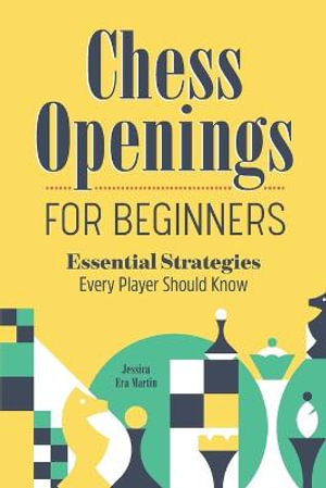 Chess Openings for Beginners : Essential Strategies Every Player Should Know - Jessica Era Martin