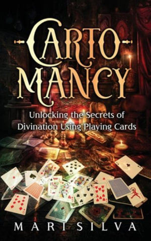 Cartomancy : Unlocking the Secrets of Divination Using Playing Cards - Mari Silva