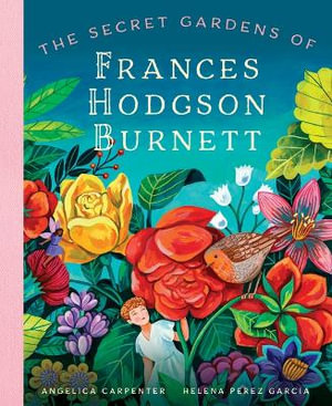 The Secret Gardens of Frances Hodgson Burnett : Heroes Remembered - Angelica Shirley Carpenter