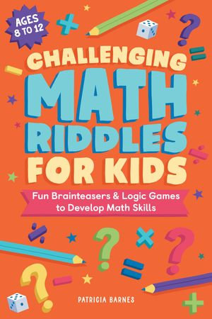 Challenging Math Riddles for Kids : Fun Brainteasers & Logic Games to Develop Math Skills - Patricia Barnes