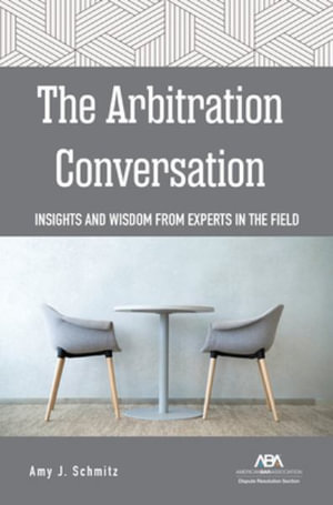 The Arbitration Conversation : Insights and Wisdom from Experts in the Field - Amy J. Schmitz