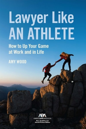 Lawyer Like an Athlete : How to Up Your Game at Work and in Life - Amy Wood Psy.D.