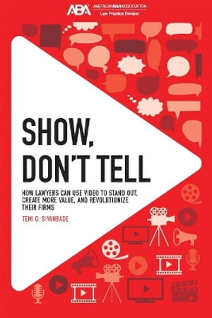 Show, Don't Tell : How Lawyers Can Use Video to Stand Out and Revolutionize Their Firms - Temi O. Siyanbade