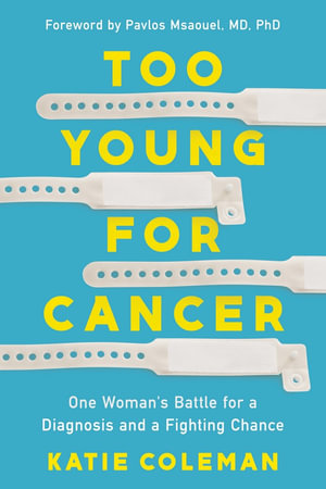 Too Young for Cancer : One Woman's Battle for a Diagnosis and a Fighting Chance - Katie Coleman