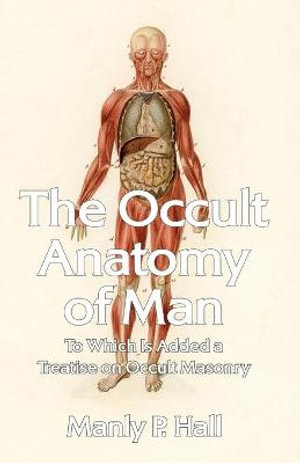 The Occult Anatomy of Man : To Which Is Added a Treatise on Occult Masonry Paperback - Manly P Hall