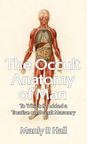 Occult Anatomy of Man : To Which Is Added a Treatise on Occult Masonry Hardcover - Manly P Hall