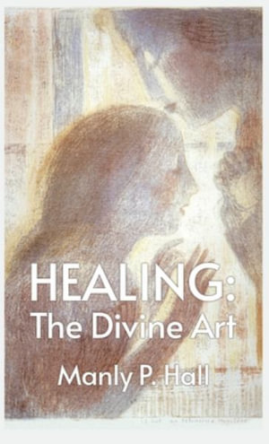 Healing : The Divine Art: Tby Manly P. Hall Hardcoverhe Divine Art: The Divine Art by Manly P. Hall Hardcover - Manly P Hall