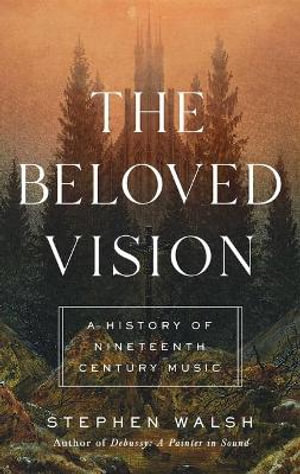 The Beloved Vision : A History of Nineteenth Century Music - Stephen Walsh