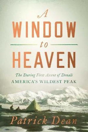 A Window to Heaven : The Daring First Ascent of Denali: America's Wildest Peak - Patrick Dean