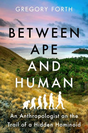 Between Ape and Human : An Anthropologist on the Trail of a Hidden Hominoid - Gregory Forth