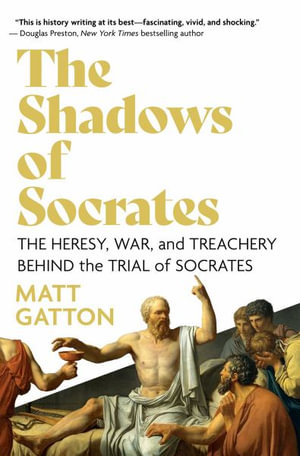 The Shadows of Socrates : The Heresy, War, and Treachery Behind the Trial of Socrates - Matt Gatton