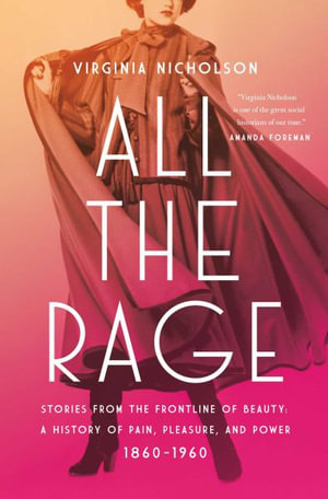 All the Rage : Stories from the Frontline of Beauty: A History of Pain, Pleasure, and Power: 1860-1960 - Virginia Nicholson