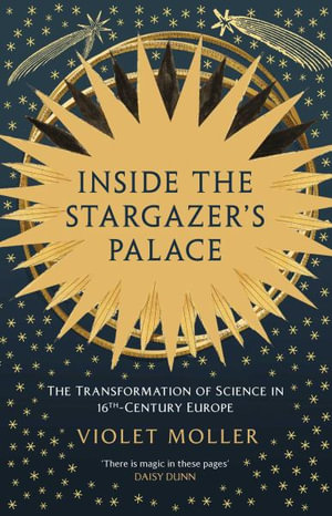 Inside the Stargazer's Palace : The Transformation of Science in 16th Century Europe - Violet Moller