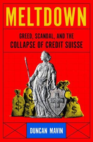 Meltdown : Greed, Scandal, and the Collapse of Credit Suisse - Duncan Mavin