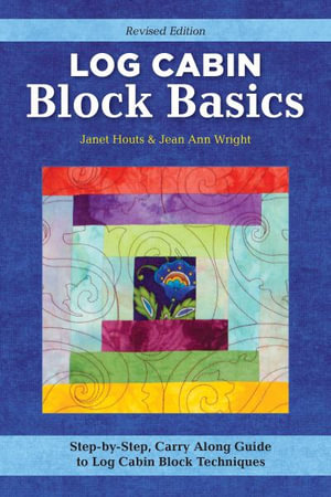 Log Cabin Block Basics : Step-by-step, Carry-along Guide to Log Cabin Block Techniques - Jean Ann Wright