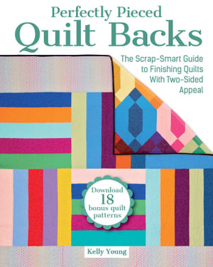 Perfectly Pieced Quilt Backs : The Scrap-Smart Guide to Finishing Quilts with Two-Sided Appeal - Kelly Young