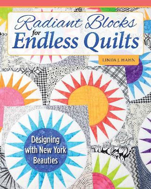 Radiant Blocks for Endless Quilts : Designing with New York Beauties - Linda Hahn