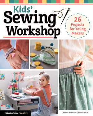 Kids' Sewing Workshop : 26 Projects for Young Makers - Karine Thiboult-Demessence