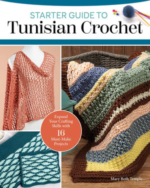 Starter Guide to Tunisian Crochet : Expand Your Crafting Skills with 16 Must-Make Projects - Mary Beth Temple