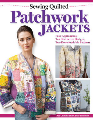 Sewing Quilted Patchwork Jackets : Four Approaches, Ten Distinctive Designs, Two Downloadable Patterns - Rae Cumbie