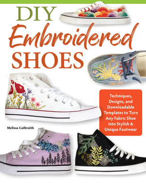 DIY Embroidered Shoes : Techniques, Designs, and Downloadable Templates to Turn Any Fabric Shoe into Stylish & Unique Footwear - Melissa Galbraith