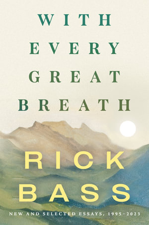 With Every Great Breath : New and Selected Essays, 1995-2023 - Rick Bass