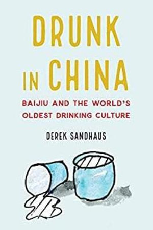 Drunk in China : Baijiu and the World's Oldest Drinking Culture - Derek Sandhaus