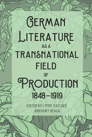 German Literature as a Transnational Field of Production, 1848-1919 : Studies in German Literature Linguistics and Culture - Lynne Tatlock