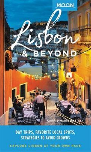 Moon Lisbon & Beyond (First Edition) : Day Trips, Favorite Local Spots, Strategies to Avoid Crowds - Carrie-Marie Bratley