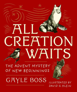 All Creation Waits : The Advent Mystery of New Beginnings: Gift Edition - Gayle Boss