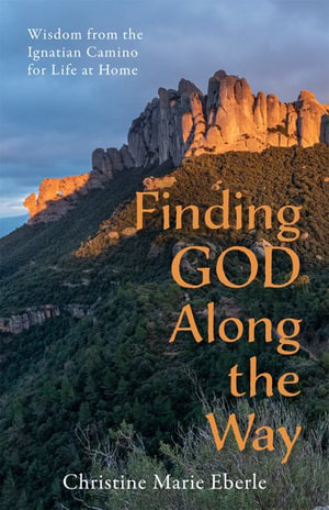 Finding God Along the Way : Wisdom from the Ignatian Camino for Life at Home - Christine Marie Eberle