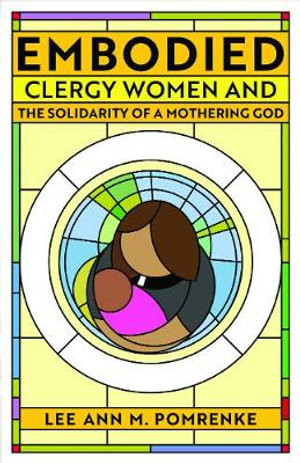 Embodied : Clergy Women and the Solidarity of a Mothering God - Lee Ann M. Pomrenke