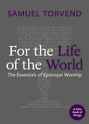 For the Life of the World : The Essentials of Episcopal Worship - Samuel Torvend