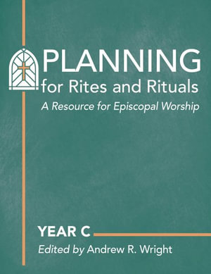 Planning for Rites and Rituals : A Resource for Episcopal Worship: Year C - Andrew R. Wright