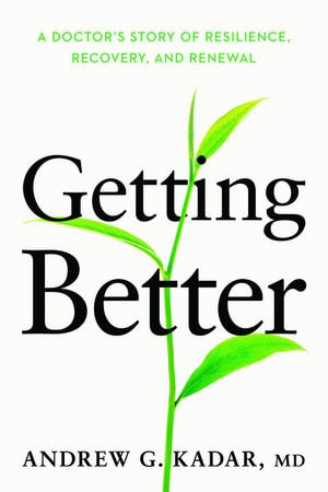 Getting Better : A Doctor's Story of Resilience, Recovery, and Renewal - Dr. Andrew Kadar