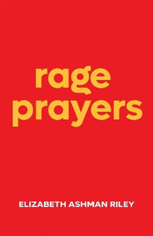 Rage Prayers - Elizabeth Ashman Riley