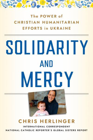 Solidarity and Mercy : The Power of Christian Humanitarian Efforts in Ukraine - Chris Herlinger