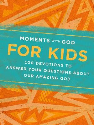 Moments with God for Kids : 100 Devotions to Answer Your Questions about Our Amazing God - Our Daily Bread