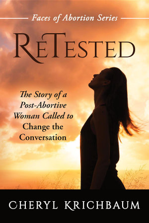 ReTested : The Story of a Post-Abortive Woman Called to Change the Conversation - Cheryl Krichbaum