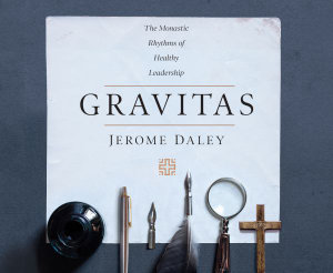 Gravitas : The Monastic Rhythms of Healthy Leadership - Jerome Daley