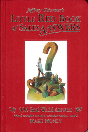 Jeffrey Gitomer's Little Red Book of Sales Answers : 99.5 Real World Answers That Make Sense, Make Sales, and Make Money - Jeffrey Gitomer