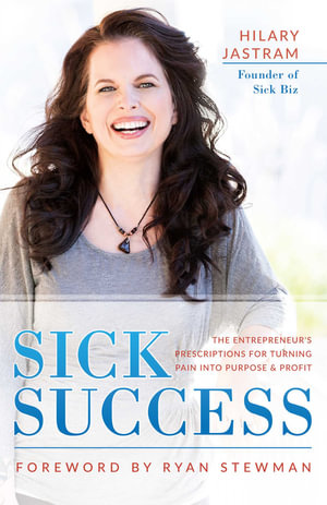 Sick Success : Entrepreneur's Presciption for Turning Pain Into Profit and Purpose - Hilary Jastram