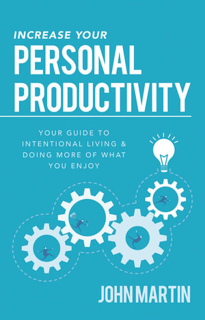 Increase Your Personal Productivity : Your Guide to Intentional Living & Doing More of What You Enjoy - John Martin